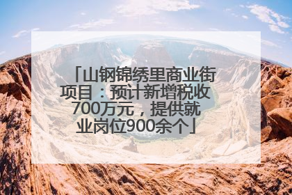 山钢锦绣里商业街项目：预计新增税收700万元，提供就业岗位900余个