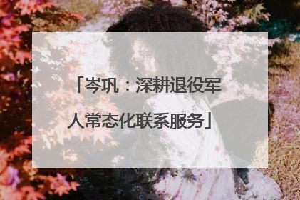 岑巩：深耕退役军人常态化联系服务
