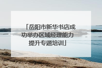 岳阳市新华书店成功举办区域经理能力提升专题培训