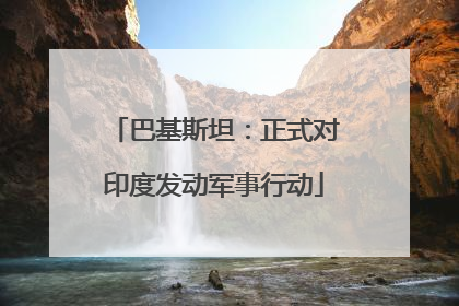 巴基斯坦：正式对印度发动军事行动