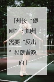 州长“硬刚”：加州需要“反击”特朗普政府