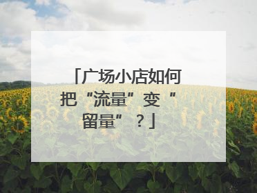 广场小店如何把“流量”变“留量”？