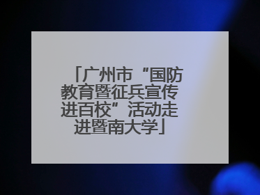 广州市“国防教育暨征兵宣传进百校”活动走进暨南大学