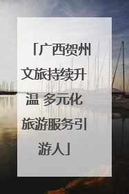 广西贺州文旅持续升温 多元化旅游服务引游人
