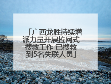 广西龙胜持续增派力量开展拉网式搜救工作 已搜救到5名失联人员