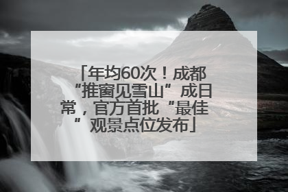 年均60次！成都“推窗见雪山”成日常，官方首批“最佳”观景点位发布