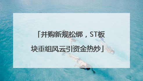 并购新规松绑，ST板块重组风云引资金热炒