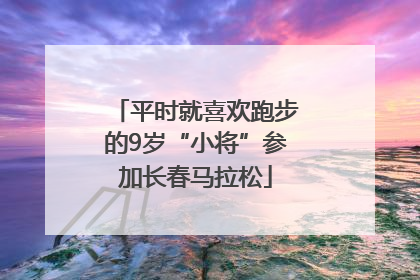 平时就喜欢跑步的9岁“小将”参加长春马拉松