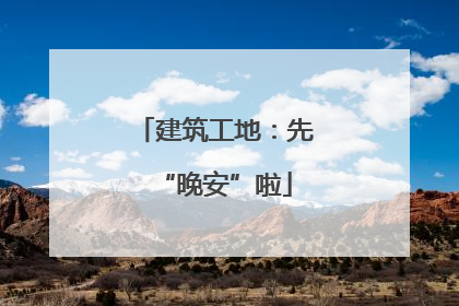 建筑工地：先“晚安”啦