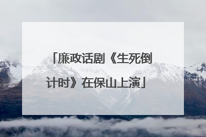 廉政话剧《生死倒计时》在保山上演