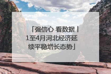 强信心 看数据丨1至4月河北经济延续平稳增长态势