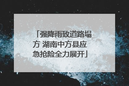强降雨致道路塌方 湖南中方县应急抢险全力展开
