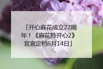 开心麻花成立22周年！《麻花特开心2》官宣定档6月14日