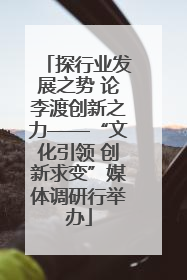 探行业发展之势 论李渡创新之力——“文化引领 创新求变”媒体调研行举办