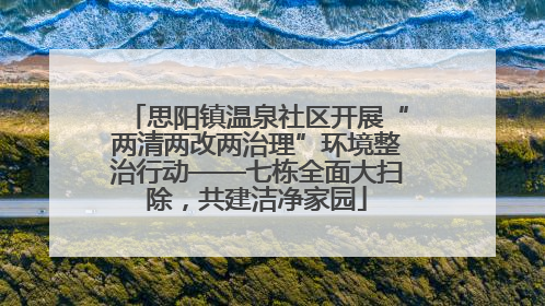 思阳镇温泉社区开展“两清两改两治理”环境整治行动——七栋全面大扫除，共建洁净家园