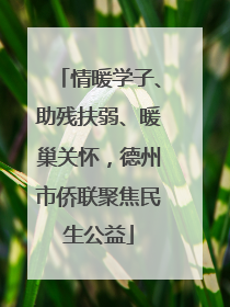 情暖学子、助残扶弱、暖巢关怀，德州市侨联聚焦民生公益