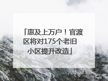 惠及上万户！官渡区将对175个老旧小区提升改造