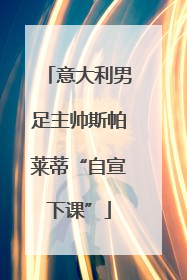 意大利男足主帅斯帕莱蒂“自宣下课”