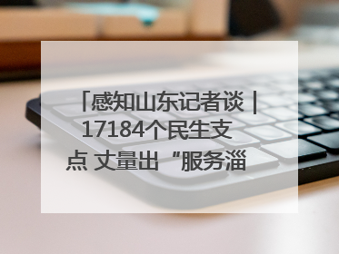 感知山东记者谈｜17184个民生支点 丈量出“服务淄博”的文明温度
