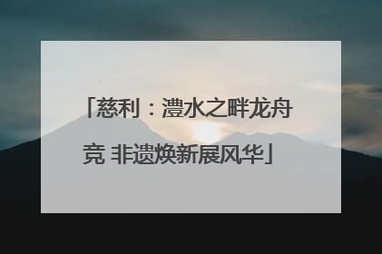 慈利：澧水之畔龙舟竞 非遗焕新展风华