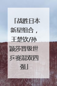 战胜日本新星组合，王楚钦/孙颖莎晋级世乒赛混双四强