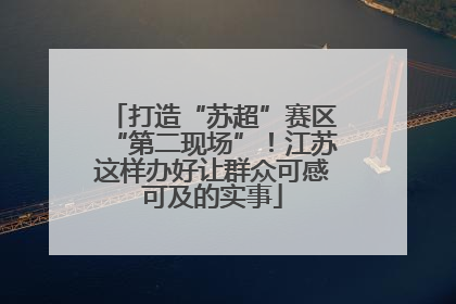 打造“苏超”赛区“第二现场”！江苏这样办好让群众可感可及的实事