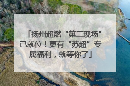 扬州超燃“第二现场”已就位！更有“苏超”专属福利，就等你了