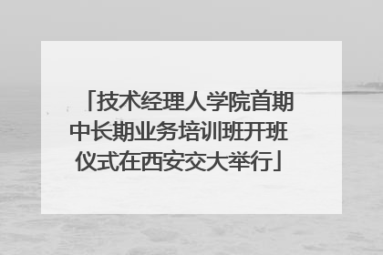 技术经理人学院首期中长期业务培训班开班仪式在西安交大举行