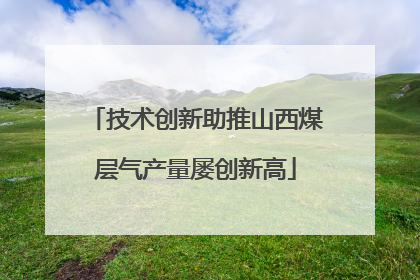 技术创新助推山西煤层气产量屡创新高