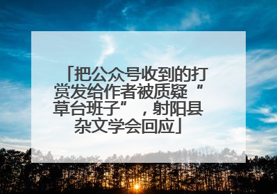 把公众号收到的打赏发给作者被质疑“草台班子”，射阳县杂文学会回应