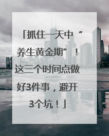 抓住一天中“养生黄金期”！这三个时间点做好3件事，避开3个坑！