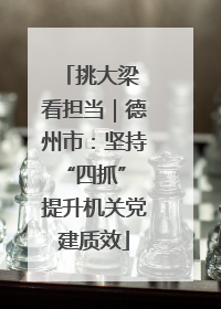 挑大梁 看担当｜德州市：坚持“四抓” 提升机关党建质效