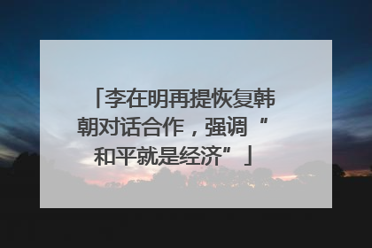 李在明再提恢复韩朝对话合作，强调“和平就是经济”
