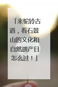 来驼铃古道，看石景山的文化和自然遗产日怎么过！
