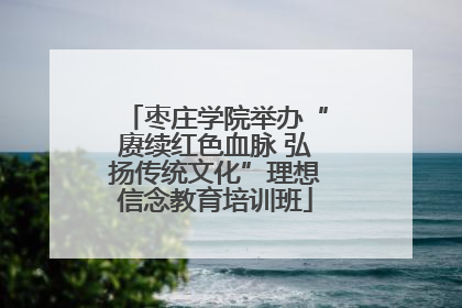 枣庄学院举办“赓续红色血脉 弘扬传统文化”理想信念教育培训班