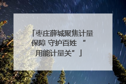 枣庄薛城聚焦计量保障 守护百姓 “用能计量关”