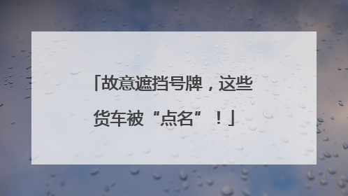 故意遮挡号牌，这些货车被“点名”！
