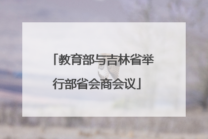 教育部与吉林省举行部省会商会议