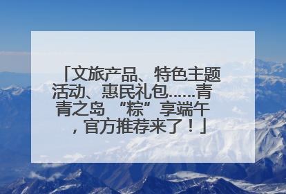 文旅产品、特色主题活动、惠民礼包……青青之岛 “粽”享端午，官方推荐来了！