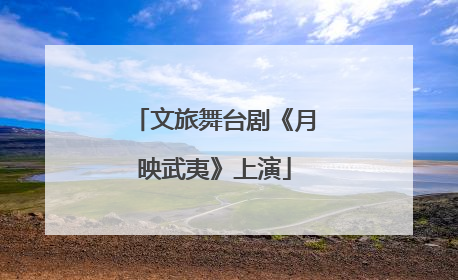 文旅舞台剧《月映武夷》上演