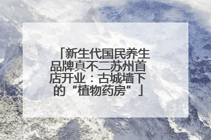 新生代国民养生品牌真不二苏州首店开业：古城墙下的“植物药房”