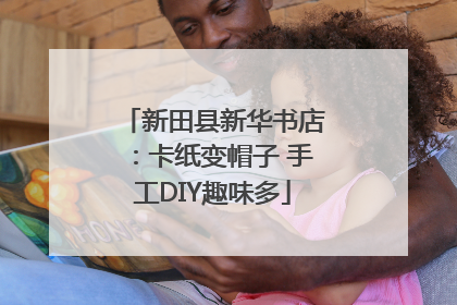 新田县新华书店：卡纸变帽子 手工DIY趣味多