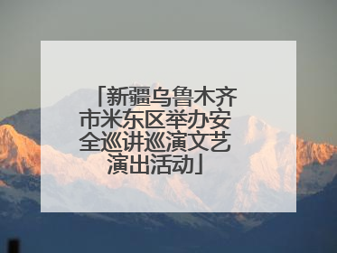 新疆乌鲁木齐市米东区举办安全巡讲巡演文艺演出活动