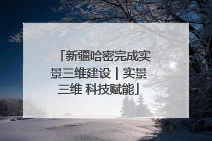 新疆哈密完成实景三维建设｜实景三维 科技赋能