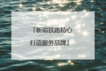 新疆铁路精心打造服务品牌