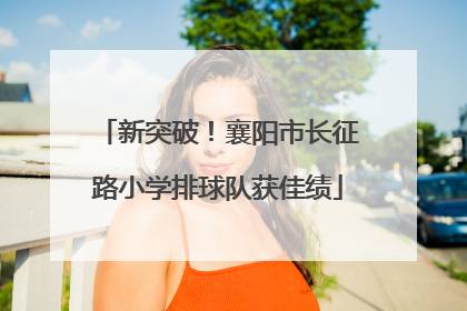 新突破！襄阳市长征路小学排球队获佳绩