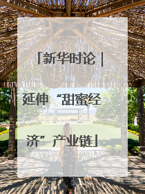 新华时论｜延伸“甜蜜经济”产业链