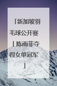 新加坡羽毛球公开赛丨陈雨菲夺得女单冠军