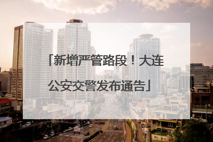 新增严管路段！大连公安交警发布通告