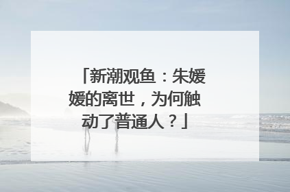 新潮观鱼：朱媛媛的离世，为何触动了普通人？